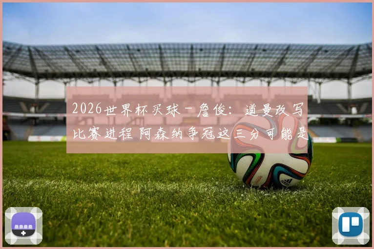 2026世界杯买球 - 詹俊：道曼改写比赛进程 阿森纳争冠这三分可能是决定性的